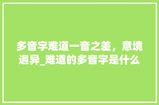 多音字难道一音之差，意境迥异_难道的多音字是什么意思
