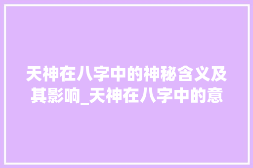 天神在八字中的神秘含义及其影响_天神在八字中的意思是