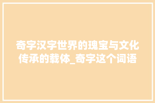 奇字汉字世界的瑰宝与文化传承的载体_奇字这个词语的意思是啥