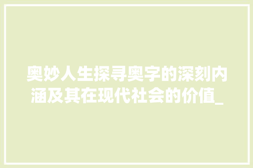 奥妙人生探寻奥字的深刻内涵及其在现代社会的价值_聊天回复一个奥字的意思
