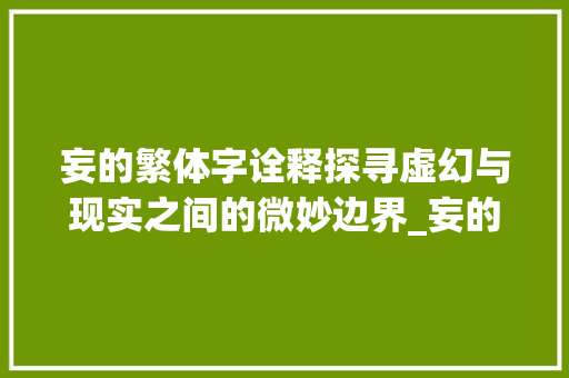 妄的繁体字诠释探寻虚幻与现实之间的微妙边界_妄的繁体字解释是啥意思