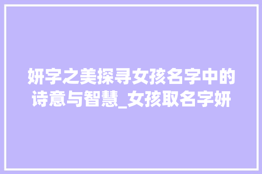 妍字之美探寻女孩名字中的诗意与智慧_女孩取名字妍字的意思是