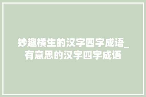 妙趣横生的汉字四字成语_有意思的汉字四字成语