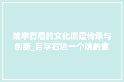 姚字背后的文化底蕴传承与创新_目字右边一个姚的意思