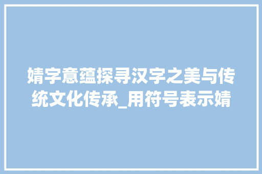 婧字意蕴探寻汉字之美与传统文化传承_用符号表示婧字的意思是