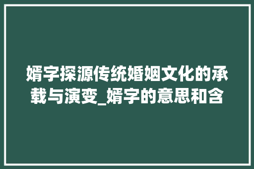 婿字探源传统婚姻文化的承载与演变_婿字的意思和含义是什么