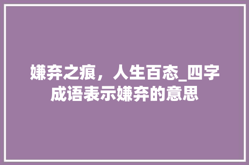 嫌弃之痕，人生百态_四字成语表示嫌弃的意思