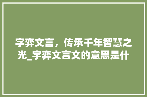 字弈文言，传承千年智慧之光_字弈文言文的意思是什么