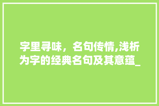 字里寻味，名句传情,浅析为字的经典名句及其意蕴_为字的经典名句是什么意思