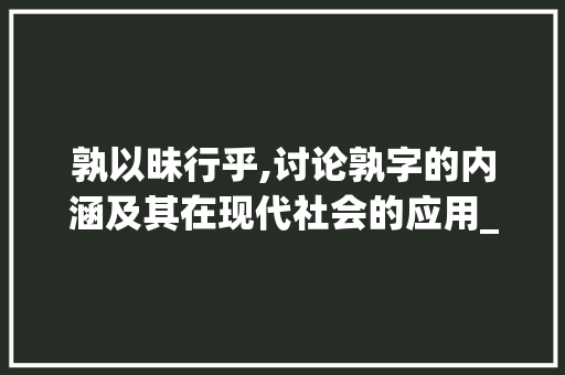 孰以昧行乎,讨论孰字的内涵及其在现代社会的应用_孰以昧行乎的孰字的意思