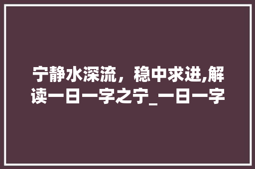 宁静水深流，稳中求进,解读一日一字之宁_一日一字宁的意思