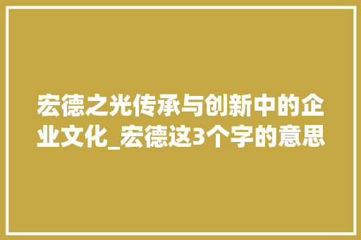 宏德之光传承与创新中的企业文化_宏德这3个字的意思