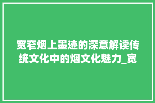 宽窄烟上墨迹的深意解读传统文化中的烟文化魅力_宽窄烟上写的字是啥意思