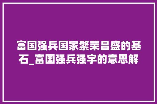富国强兵国家繁荣昌盛的基石_富国强兵强字的意思解释