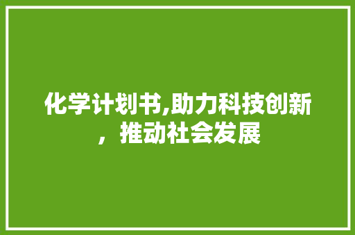 化学计划书,助力科技创新，推动社会发展