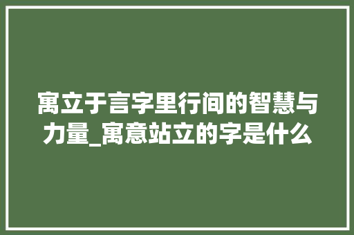 寓立于言字里行间的智慧与力量_寓意站立的字是什么意思