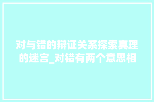 对与错的辩证关系探索真理的迷宫_对错有两个意思相反的字