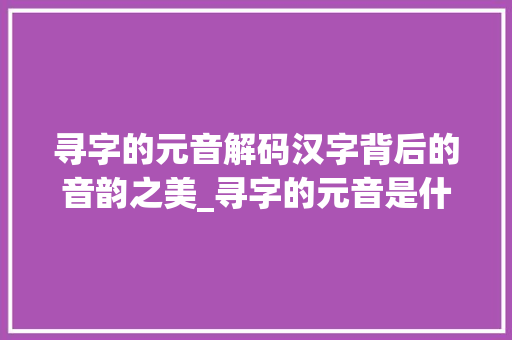 寻字的元音解码汉字背后的音韵之美_寻字的元音是什么意思呀
