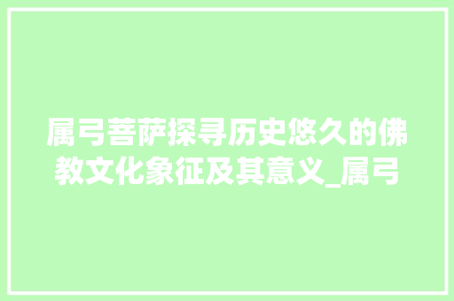 属弓菩萨探寻历史悠久的佛教文化象征及其意义_属弓菩萨的字是什么意思