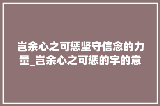 岂余心之可惩坚守信念的力量_岂余心之可惩的字的意思