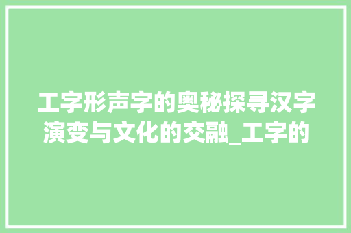工字形声字的奥秘探寻汉字演变与文化的交融_工字的形声字是什么意思