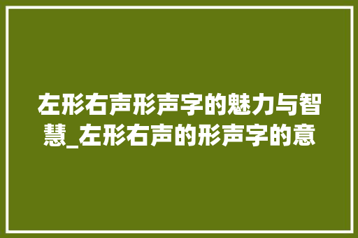 左形右声形声字的魅力与智慧_左形右声的形声字的意思