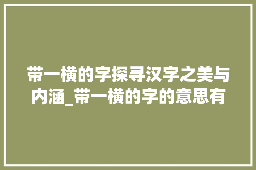 带一横的字探寻汉字之美与内涵_带一横的字的意思有哪些