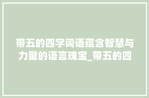 带五的四字词语蕴含智慧与力量的语言瑰宝_带五的四字词语的意思