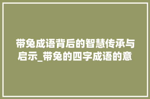 带兔成语背后的智慧传承与启示_带兔的四字成语的意思是