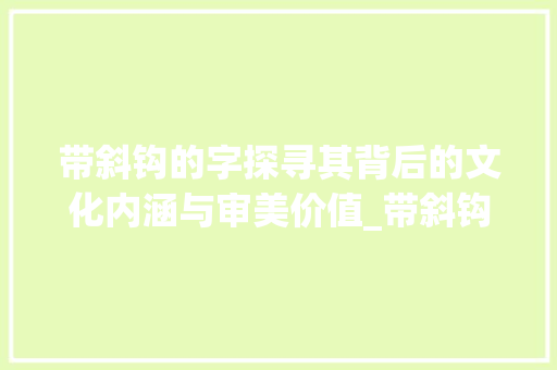 带斜钩的字探寻其背后的文化内涵与审美价值_带斜钩的字是什么意思