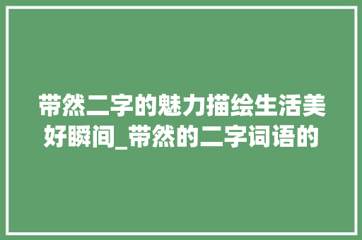 带然二字的魅力描绘生活美好瞬间_带然的二字词语的意思