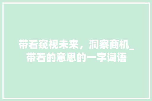 带看窥视未来，洞察商机_带看的意思的一字词语