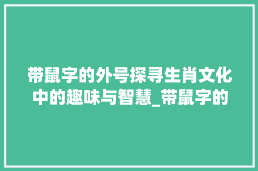 带鼠字的外号探寻生肖文化中的趣味与智慧_带鼠字的外号是什么意思