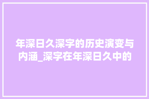 年深日久深字的历史演变与内涵_深字在年深日久中的意思