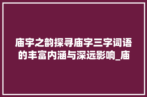 庙宇之韵探寻庙字三字词语的丰富内涵与深远影响_庙字的三字词语是什么意思