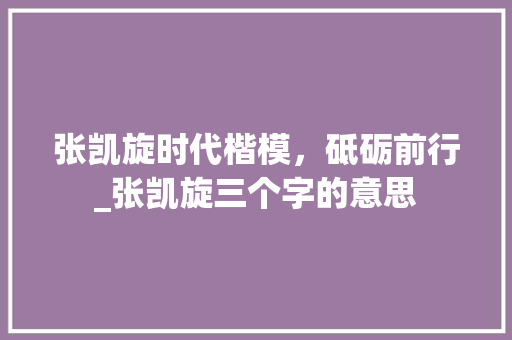 张凯旋时代楷模，砥砺前行_张凯旋三个字的意思