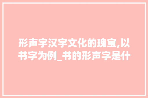 形声字汉字文化的瑰宝,以书字为例_书的形声字是什么意思