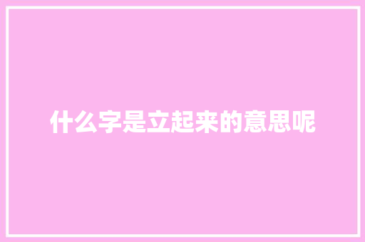 什么字是立起来的意思呢