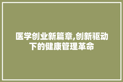 医学创业新篇章,创新驱动下的健康管理革命