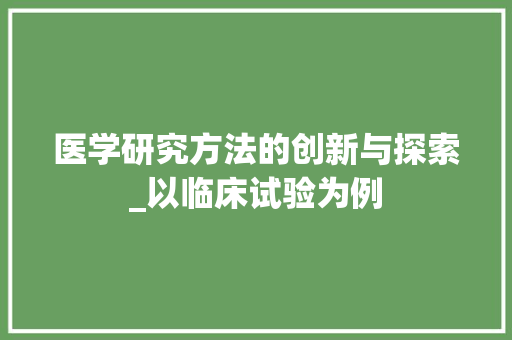 医学研究方法的创新与探索_以临床试验为例