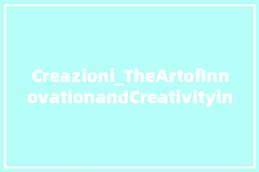 Creazioni_TheArtofInnovationandCreativityintheModernWorld
