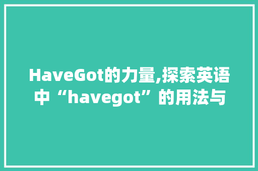 HaveGot的力量,探索英语中“havegot”的用法与