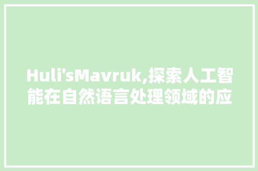 Huli'sMavruk,探索人工智能在自然语言处理领域的应用与创新 采访稿