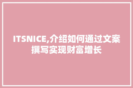 ITSNICE,介绍如何通过文案撰写实现财富增长 工作类