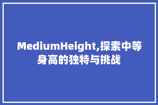 MediumHeight,探索中等身高的独特与挑战