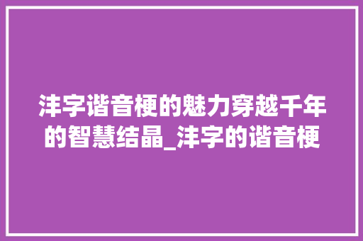 沣字谐音梗的魅力穿越千年的智慧结晶_沣字的谐音梗是什么意思