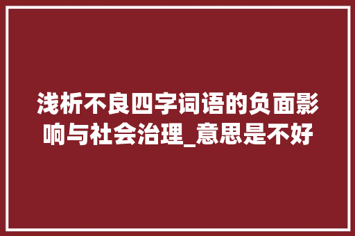 浅析不良四字词语的负面影响与社会治理_意思是不好的四字词语