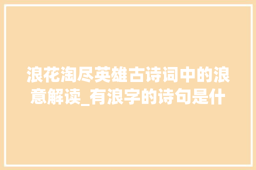 浪花淘尽英雄古诗词中的浪意解读_有浪字的诗句是什么意思