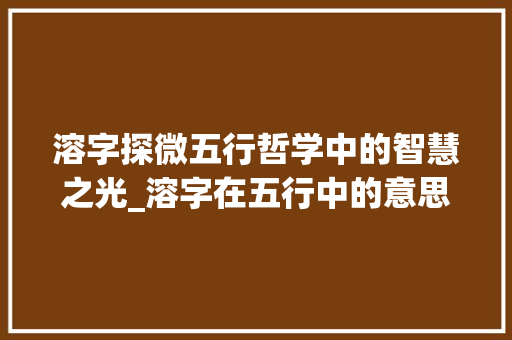 溶字探微五行哲学中的智慧之光_溶字在五行中的意思