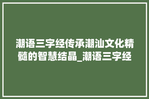 潮语三字经传承潮汕文化精髓的智慧结晶_潮语三字经的意思